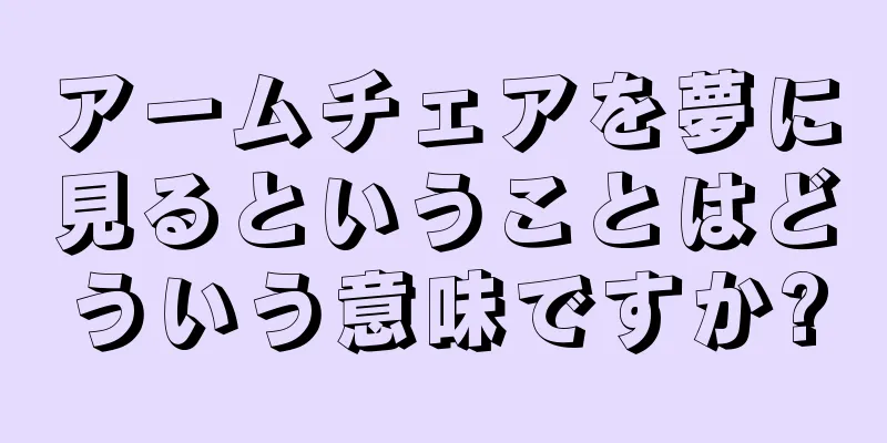 アームチェアを夢に見るということはどういう意味ですか?