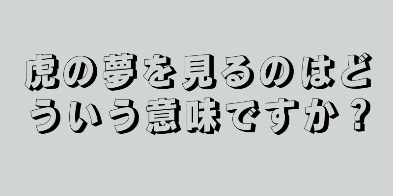 虎の夢を見るのはどういう意味ですか？