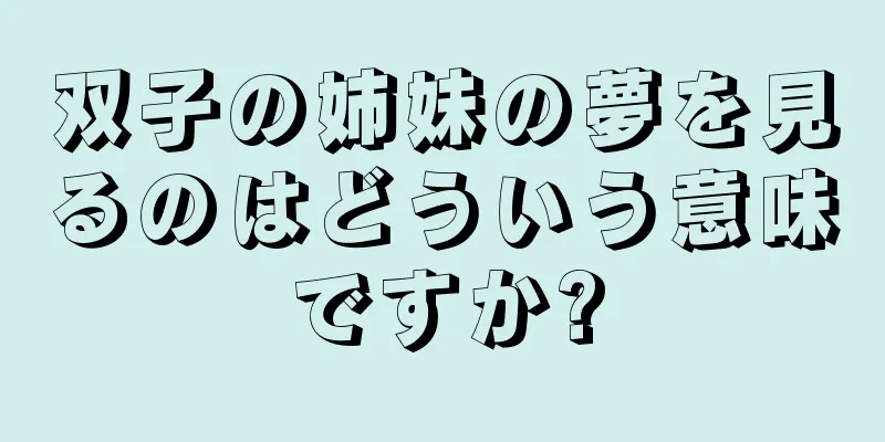 双子の姉妹の夢を見るのはどういう意味ですか?