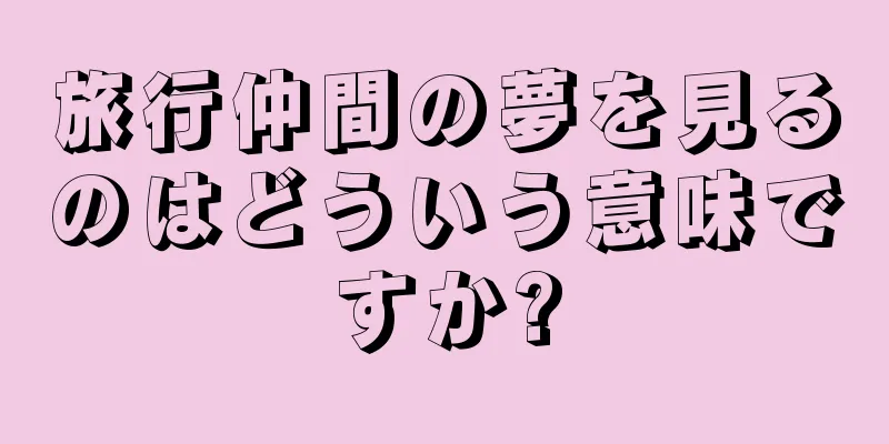 旅行仲間の夢を見るのはどういう意味ですか?