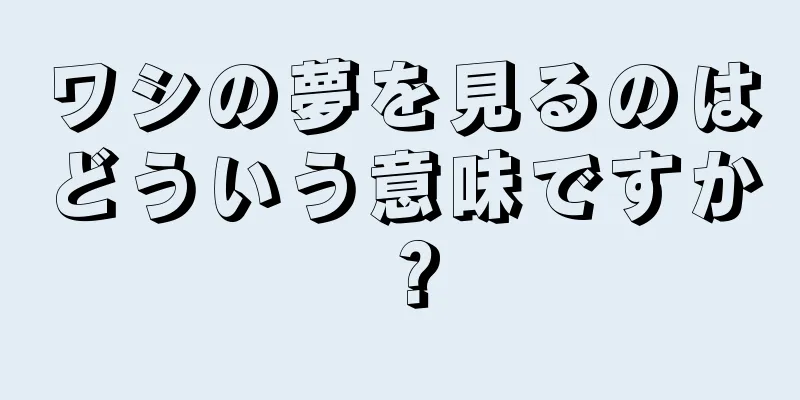 ワシの夢を見るのはどういう意味ですか？