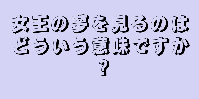 女王の夢を見るのはどういう意味ですか？