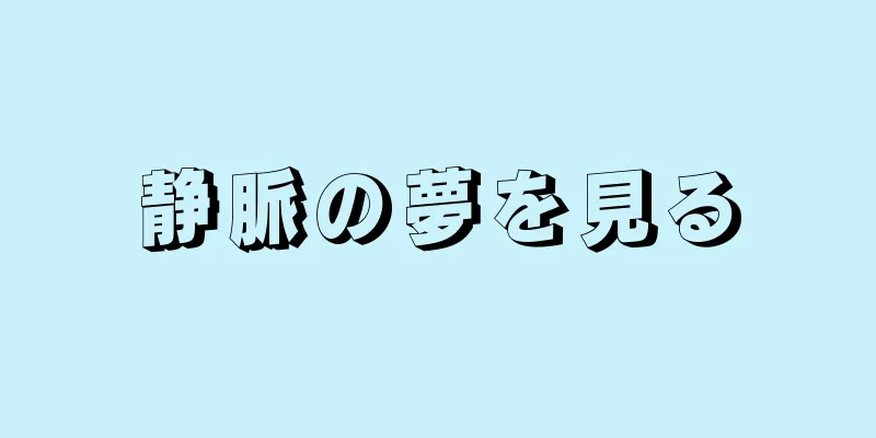 静脈の夢を見る