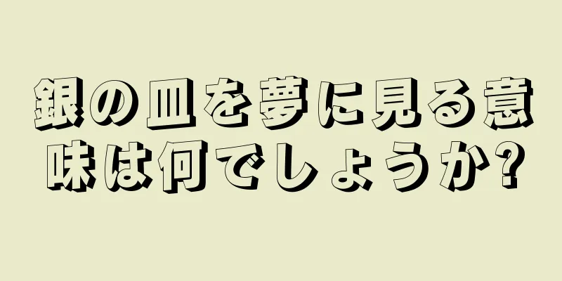 銀の皿を夢に見る意味は何でしょうか?