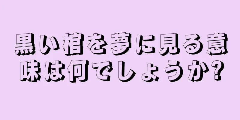黒い棺を夢に見る意味は何でしょうか?