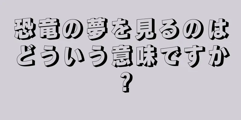 恐竜の夢を見るのはどういう意味ですか？