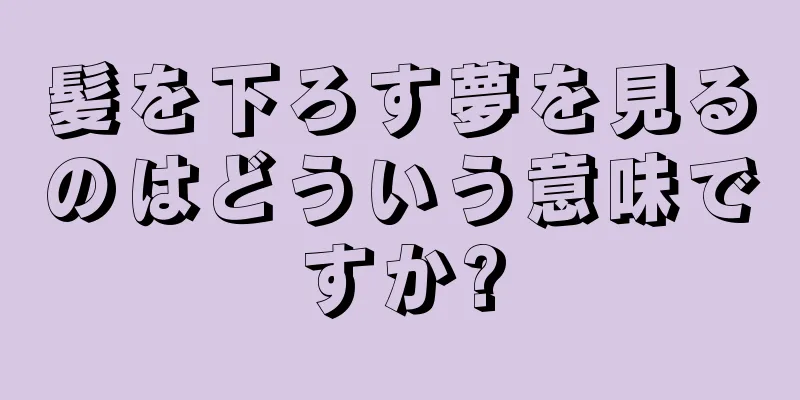 髪を下ろす夢を見るのはどういう意味ですか?