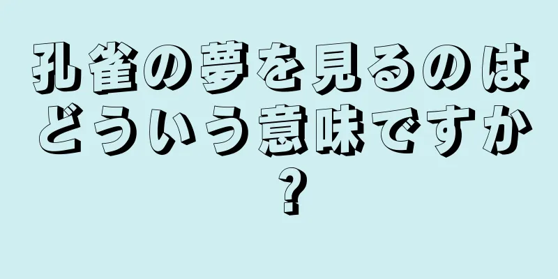孔雀の夢を見るのはどういう意味ですか？