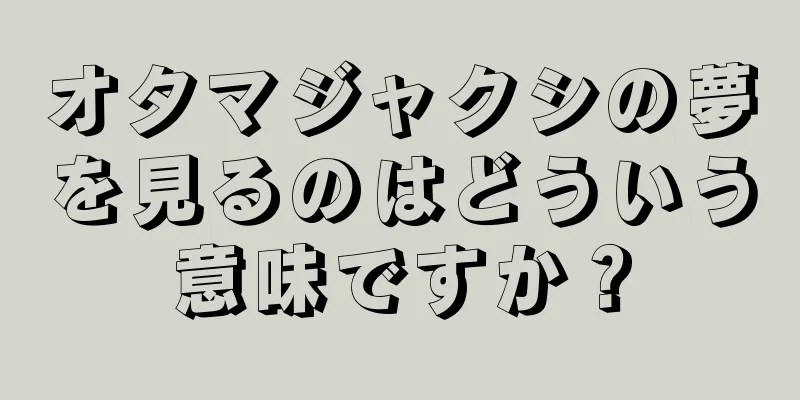 オタマジャクシの夢を見るのはどういう意味ですか？
