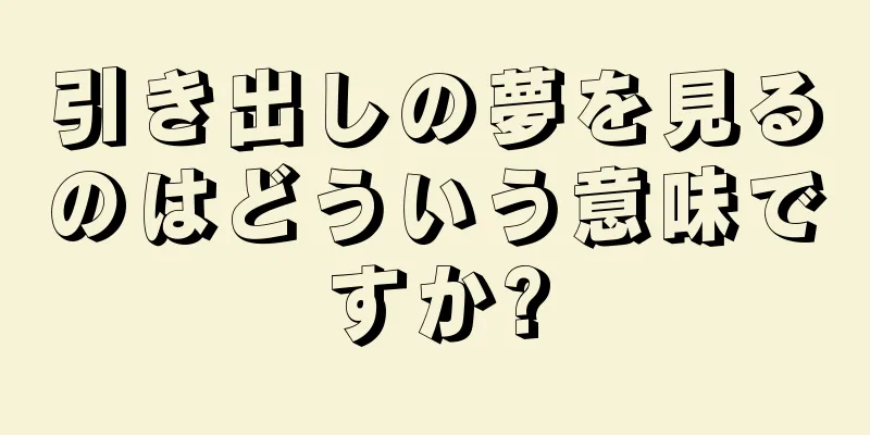 引き出しの夢を見るのはどういう意味ですか?