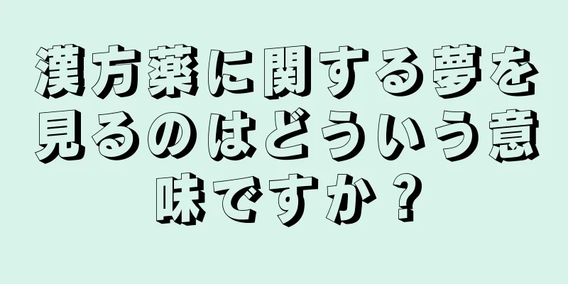 漢方薬に関する夢を見るのはどういう意味ですか？