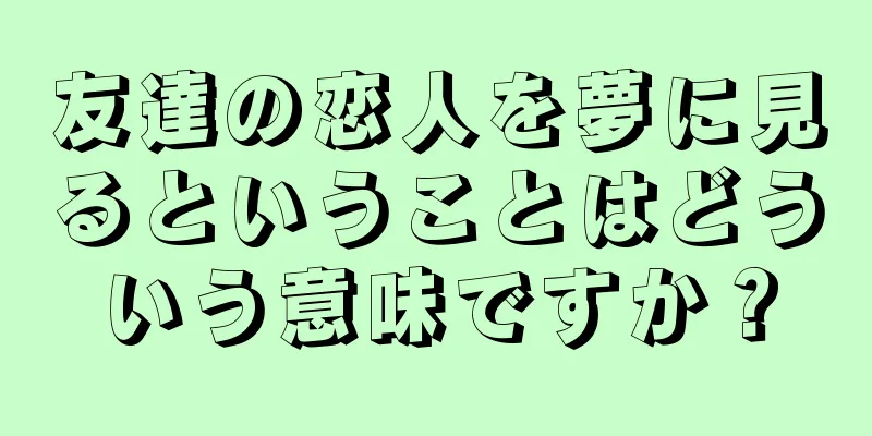 友達の恋人を夢に見るということはどういう意味ですか？
