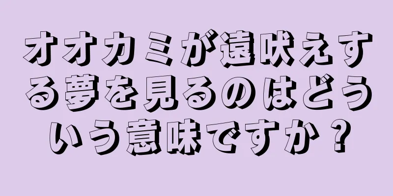 オオカミが遠吠えする夢を見るのはどういう意味ですか？
