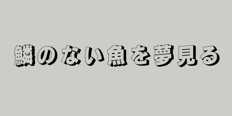 鱗のない魚を夢見る