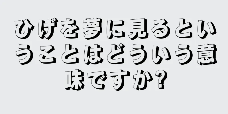 ひげを夢に見るということはどういう意味ですか?