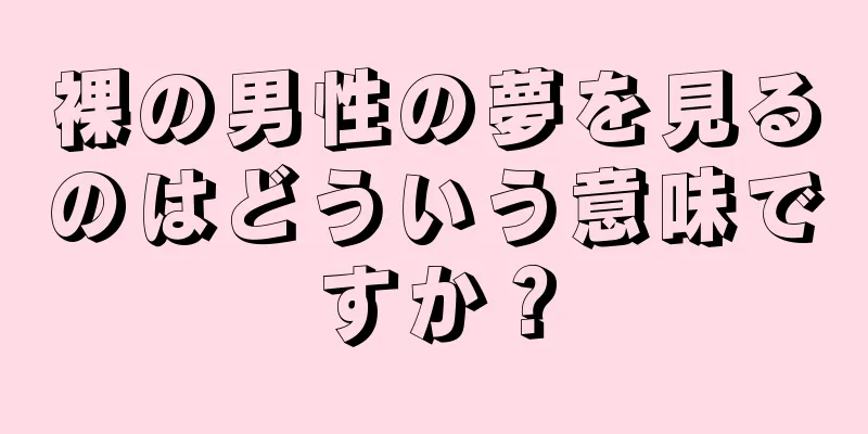 裸の男性の夢を見るのはどういう意味ですか？