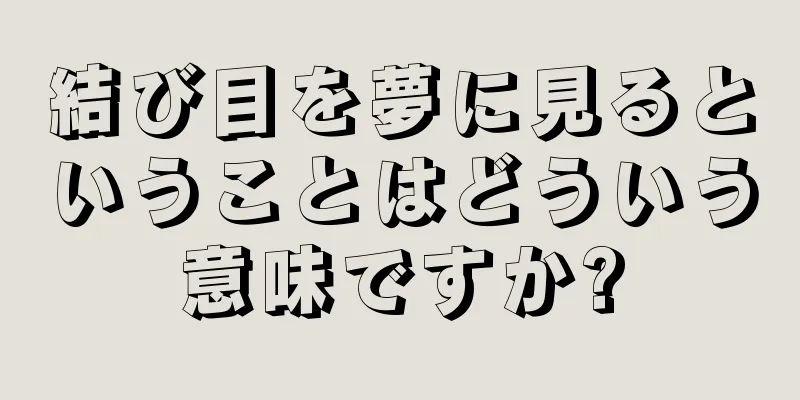 結び目を夢に見るということはどういう意味ですか?