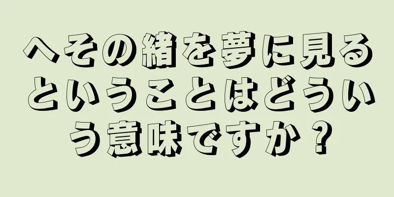 へその緒を夢に見るということはどういう意味ですか？
