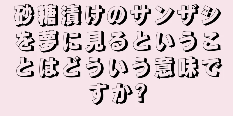 砂糖漬けのサンザシを夢に見るということはどういう意味ですか?
