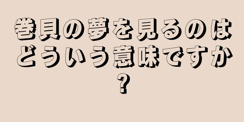 巻貝の夢を見るのはどういう意味ですか?