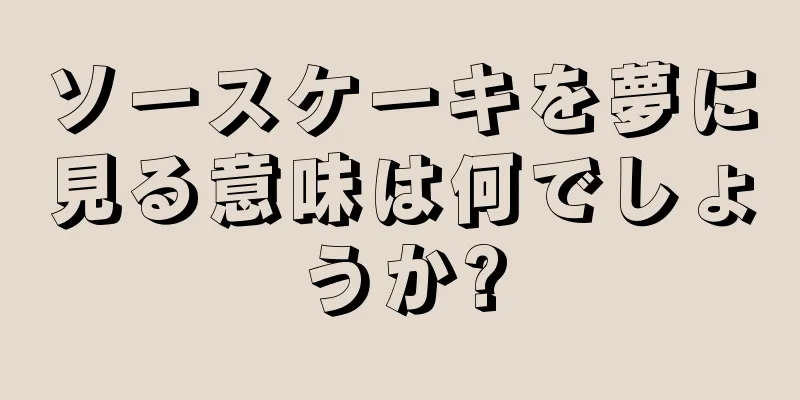ソースケーキを夢に見る意味は何でしょうか?