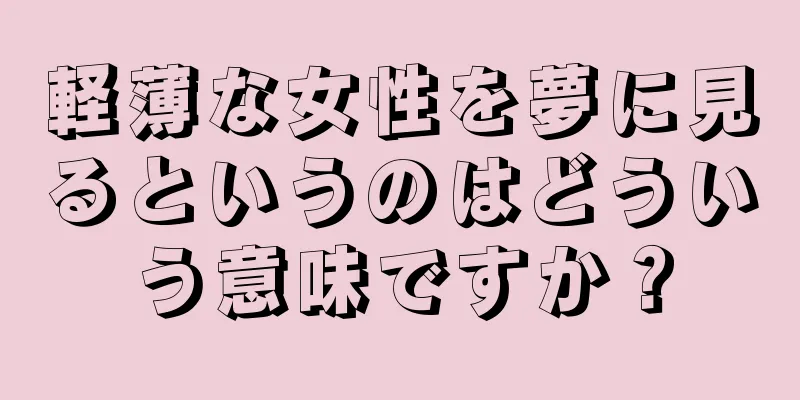 軽薄な女性を夢に見るというのはどういう意味ですか？