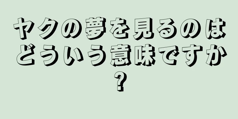 ヤクの夢を見るのはどういう意味ですか?