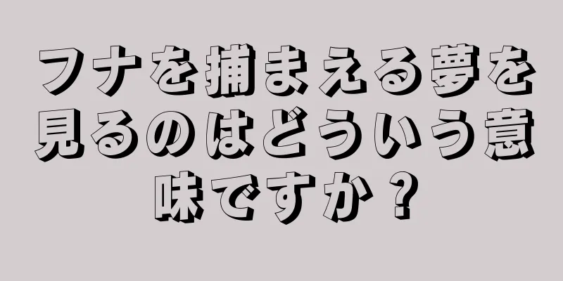 フナを捕まえる夢を見るのはどういう意味ですか？