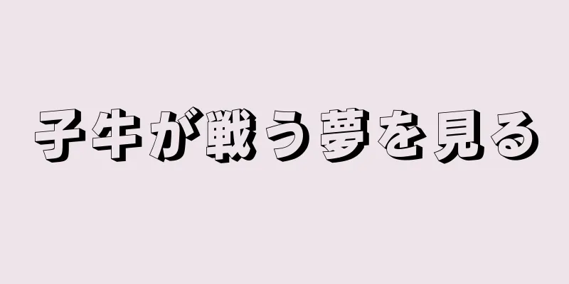子牛が戦う夢を見る