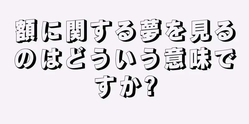 額に関する夢を見るのはどういう意味ですか?