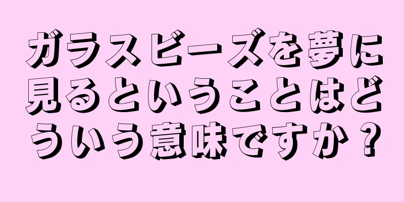 ガラスビーズを夢に見るということはどういう意味ですか？