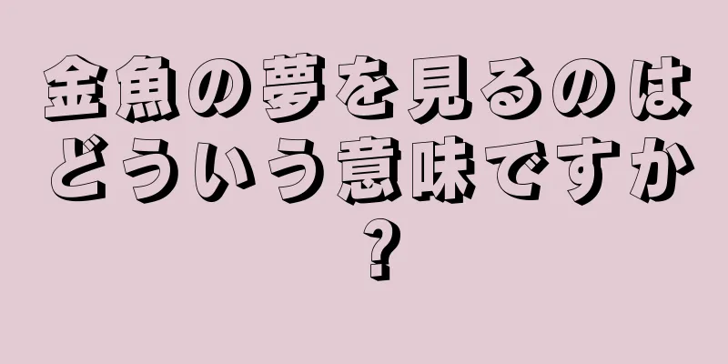 金魚の夢を見るのはどういう意味ですか？
