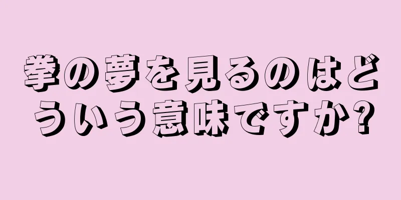 拳の夢を見るのはどういう意味ですか?