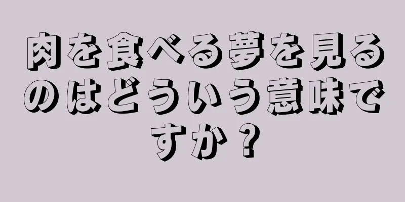 肉を食べる夢を見るのはどういう意味ですか？