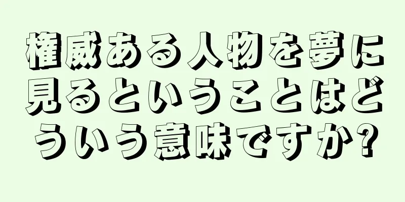 権威ある人物を夢に見るということはどういう意味ですか?
