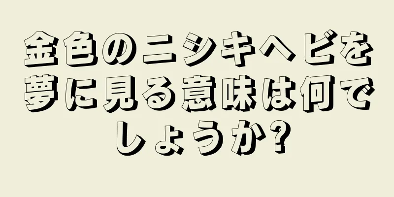 金色のニシキヘビを夢に見る意味は何でしょうか?