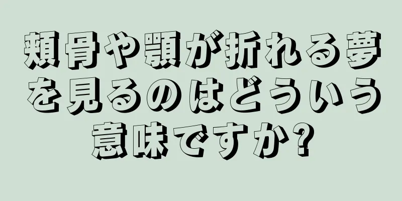 頬骨や顎が折れる夢を見るのはどういう意味ですか?
