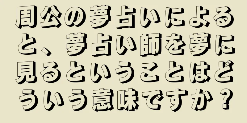 周公の夢占いによると、夢占い師を夢に見るということはどういう意味ですか？