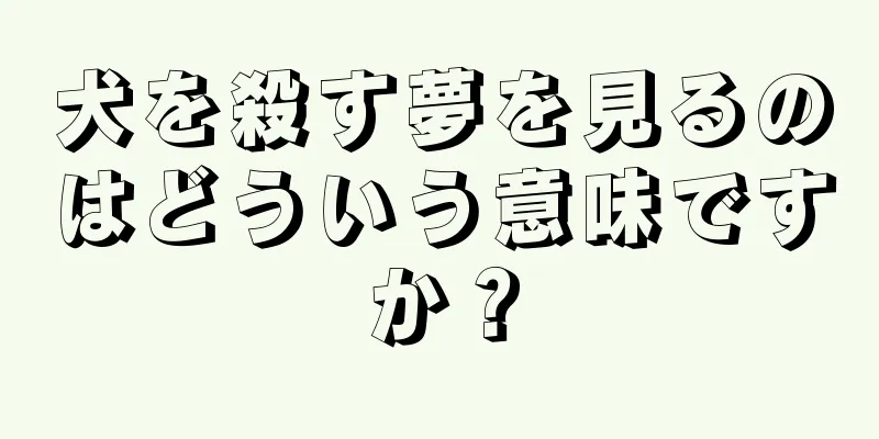 犬を殺す夢を見るのはどういう意味ですか？