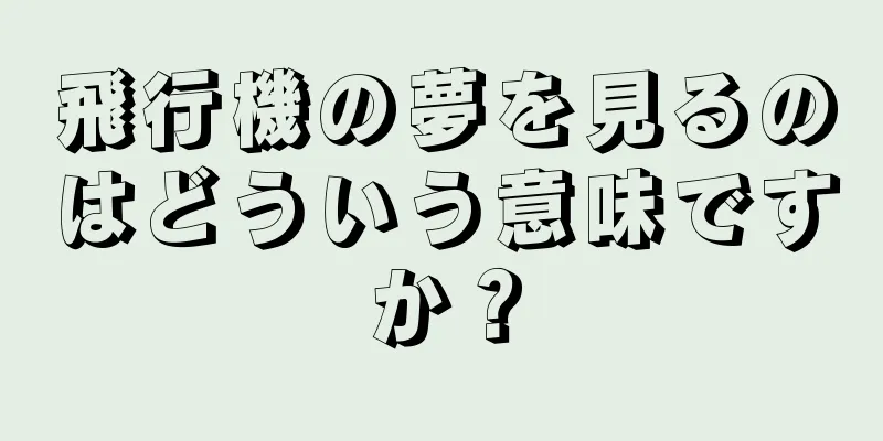 飛行機の夢を見るのはどういう意味ですか？