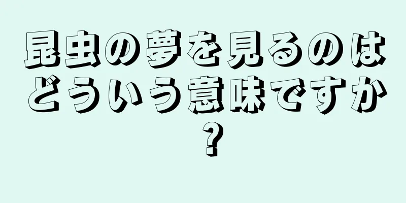 昆虫の夢を見るのはどういう意味ですか？