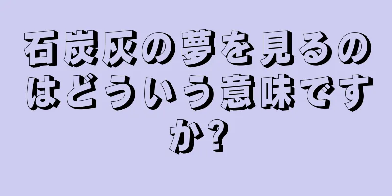 石炭灰の夢を見るのはどういう意味ですか?