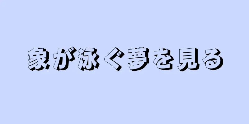 象が泳ぐ夢を見る