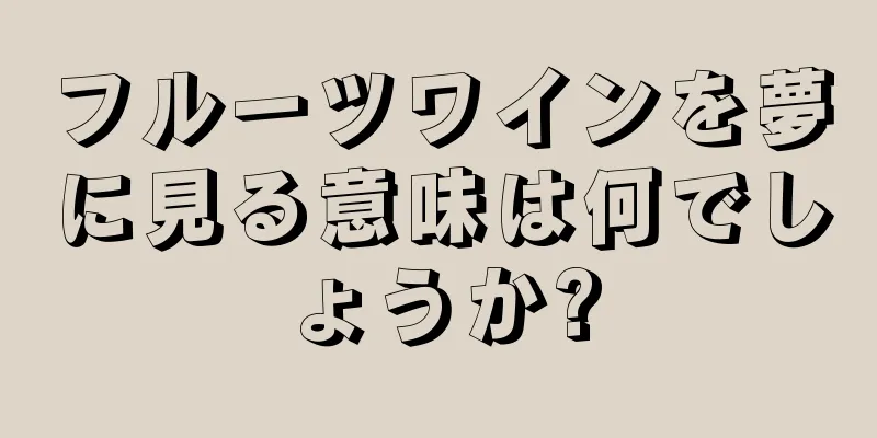 フルーツワインを夢に見る意味は何でしょうか?