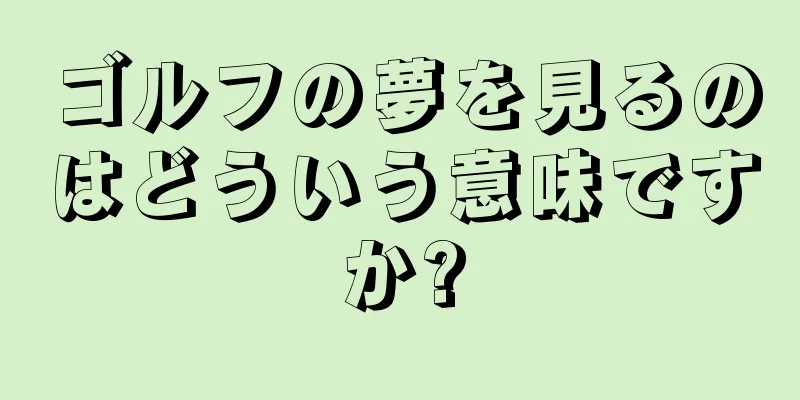 ゴルフの夢を見るのはどういう意味ですか?