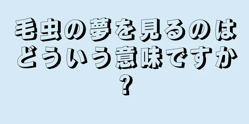 毛虫の夢を見るのはどういう意味ですか?