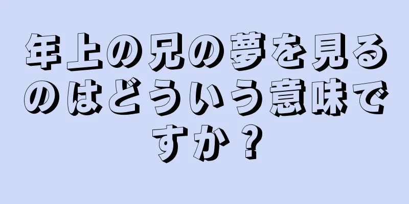 年上の兄の夢を見るのはどういう意味ですか？