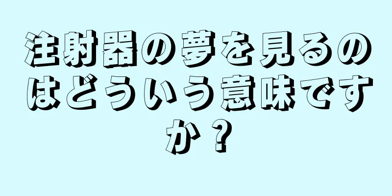 注射器の夢を見るのはどういう意味ですか？