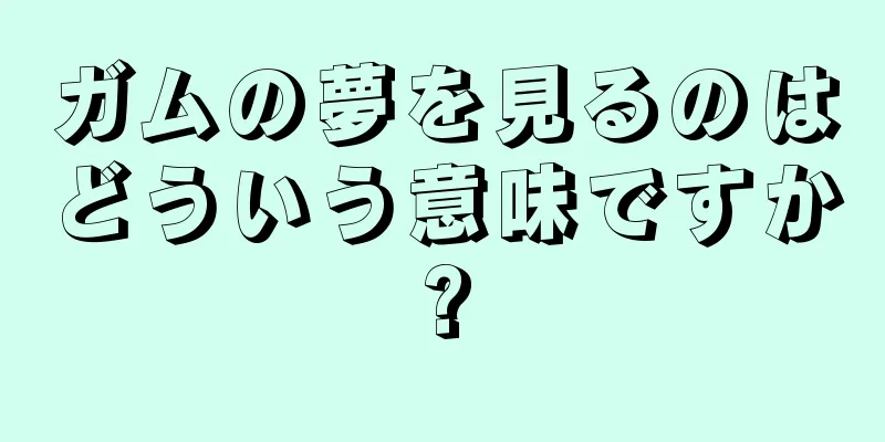 ガムの夢を見るのはどういう意味ですか?