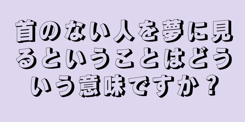 首のない人を夢に見るということはどういう意味ですか？